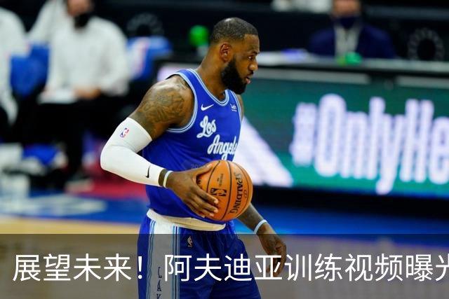 展望未来！阿夫迪亚训练视频曝光，为第七个赛季蓄力